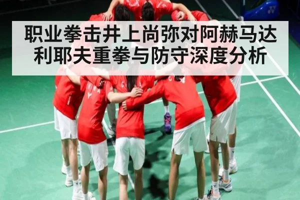职业拳击井上尚弥对阿赫马达利耶夫重拳与防守深度分析