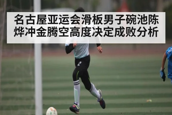 名古屋亚运会滑板男子碗池陈烨冲金腾空高度决定成败分析