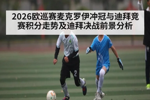 2026欧巡赛麦克罗伊冲冠与迪拜竞赛积分走势及迪拜决战前景分析