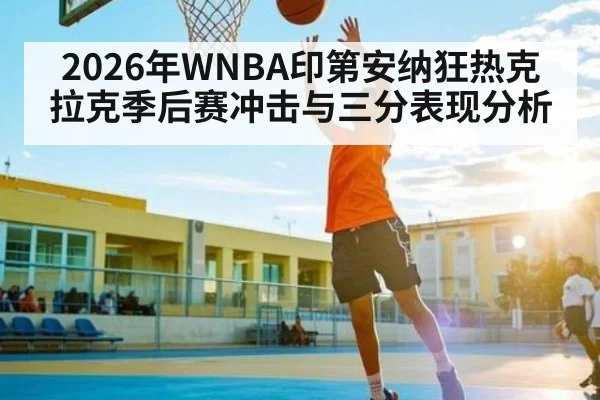 2026年WNBA印第安纳狂热克拉克季后赛冲击与三分表现分析
